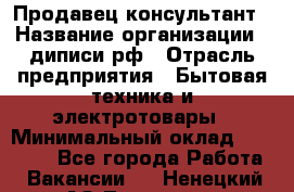 Продавец-консультант › Название организации ­ диписи.рф › Отрасль предприятия ­ Бытовая техника и электротовары › Минимальный оклад ­ 70 000 - Все города Работа » Вакансии   . Ненецкий АО,Топседа п.